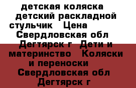 детская коляска , детский раскладной стульчик › Цена ­ 3 000 - Свердловская обл., Дегтярск г. Дети и материнство » Коляски и переноски   . Свердловская обл.,Дегтярск г.